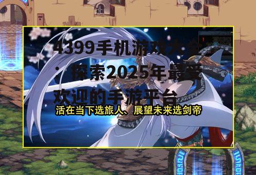 4399手机游戏大全：探索2025年最受欢迎的手游平台