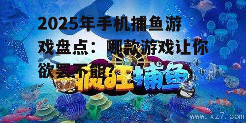 2025年手机捕鱼游戏盘点:哪款游戏让你欲罢不能?