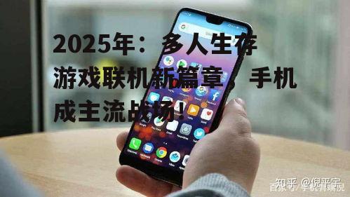 2025年：多人生存游戏联机新篇章，手机成主流战场！