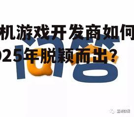 手机游戏开发商如何在2025年脱颖而出？