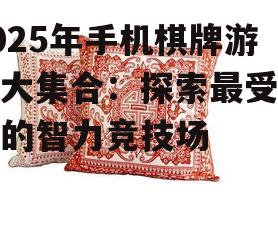 2025年手机棋牌游戏大集合:探索最受欢迎的智力竞技场