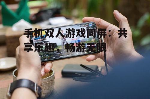 二、手机双人游戏同屏的优势