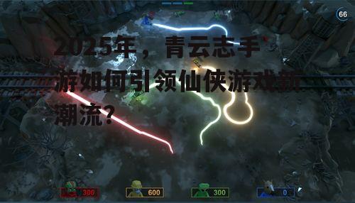 2025年，青云志手游如何引领仙侠游戏新潮流？
