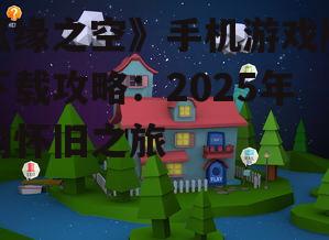 《缘之空》手机游戏版下载攻略：2025年的怀旧之旅