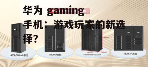 华为 gaming 手机:游戏玩家的新选择?
