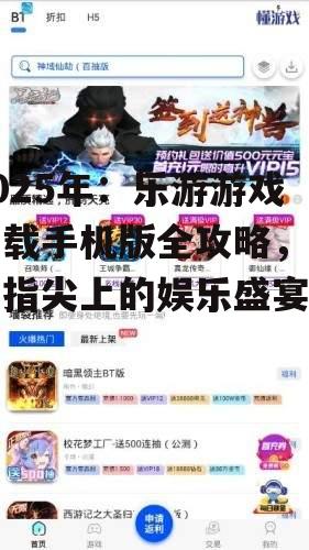 2025年:乐游游戏下载手机版全攻略,畅享指尖上的娱乐盛宴!