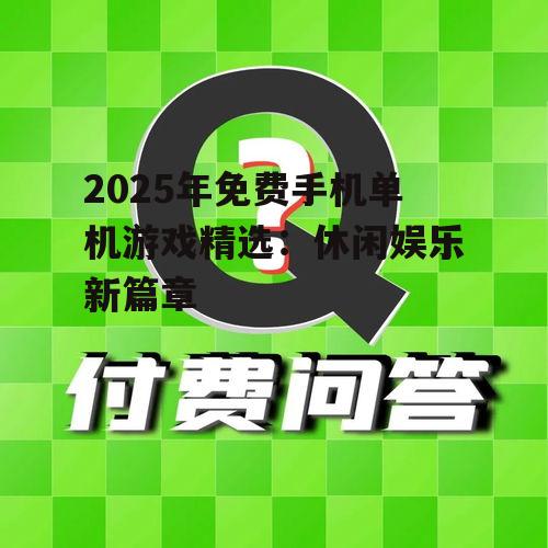 2025年免费手机单机游戏精选:休闲娱乐新篇章