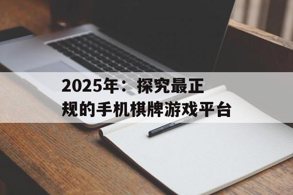 2025年：探究最正规的手机棋牌游戏平台
