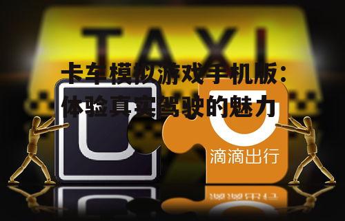 卡车模拟游戏手机版：体验真实驾驶的魅力
