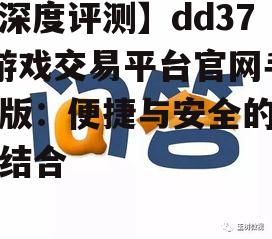 【深度评测】dd373游戏交易平台官网手机版：便捷与安全的完美结合