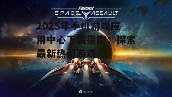 2025年手机游戏应用中心下载指南:探索最新热门游戏