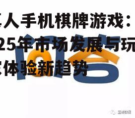 真人手机棋牌游戏：2025年市场发展与玩家体验新趋势