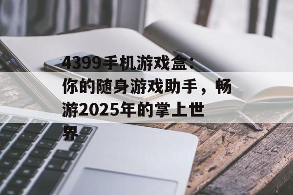 4399手机游戏盒：你的随身游戏助手，畅游2025年的掌上世界