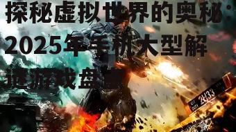探秘虚拟世界的奥秘：2025年手机大型解谜游戏盘点