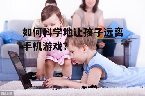 如何科学地让孩子远离手机游戏？