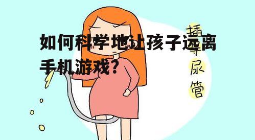 如何科学地让孩子远离手机游戏?