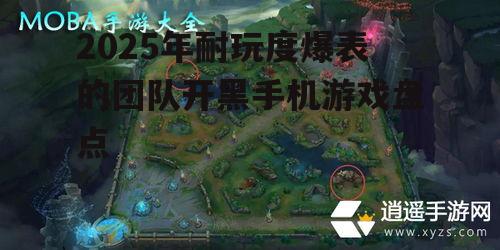 2025年耐玩度爆表的团队开黑手机游戏盘点