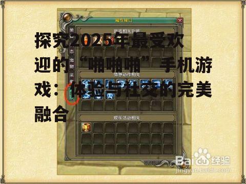 探究2025年最受欢迎的“啪啪啪”手机游戏:体验与社交的完美融合