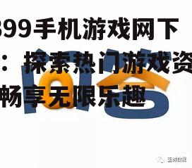 4399手机游戏网下载：探索热门游戏资源，畅享无限乐趣