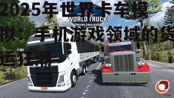 2025年世界卡车模拟：手机游戏领域的货运狂潮