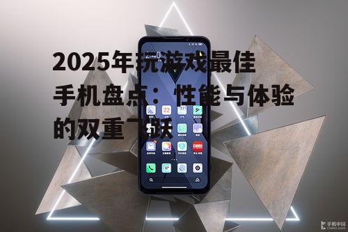 2025年玩游戏最佳手机盘点:性能与体验的双重飞跃