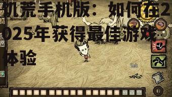 饥荒手机版：如何在2025年获得最佳游戏体验