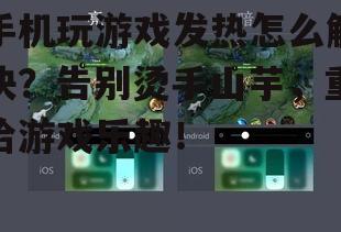 手机玩游戏发热怎么解决?告别烫手山芋,重拾游戏乐趣!