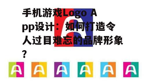 手机游戏Logo App设计:如何打造令人过目难忘的品牌形象?