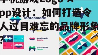 手机游戏Logo App设计:如何打造令人过目难忘的品牌形象?