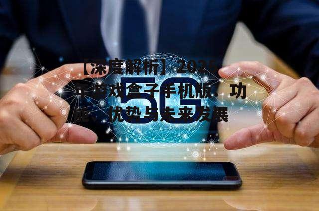 1. 技术升级:随着5G、AI等技术的不断发展,游戏盒子手机版将实现更多创新功能,如实时翻译、智能推荐等。