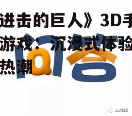 《进击的巨人》3D手机游戏：沉浸式体验再掀热潮