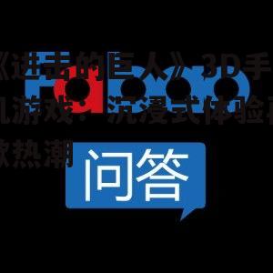 《进击的巨人》3D手机游戏:沉浸式体验再掀热潮
