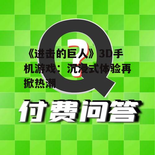 《进击的巨人》3D手机游戏:沉浸式体验再掀热潮