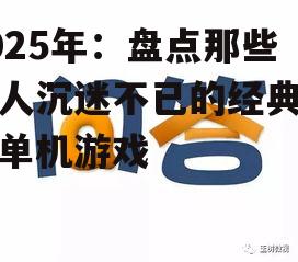 2025年：盘点那些让人沉迷不已的经典手机单机游戏