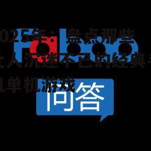 2025年:盘点那些让人沉迷不已的经典手机单机游戏