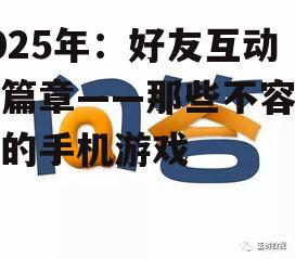 2025年：好友互动新篇章——那些不容错过的手机游戏