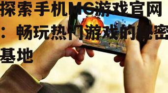 探索手机MG游戏官网：畅玩热门游戏的秘密基地