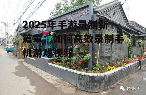 2025年手游录制新篇章:如何高效录制手机游戏视频