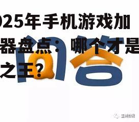 2025年手机游戏加速器盘点：哪个才是性能之王？