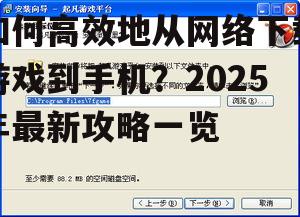 如何高效地从网络下载游戏到手机？2025年最新攻略一览