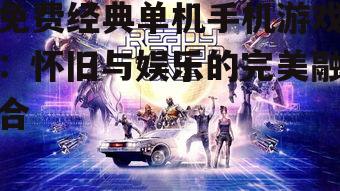 免费经典单机手机游戏：怀旧与娱乐的完美融合