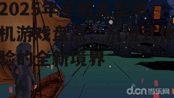 2025年手机大型单机游戏盘点：沉浸式体验的全新境界