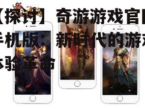 【探讨】奇游游戏官网手机版：新时代的游戏体验革命