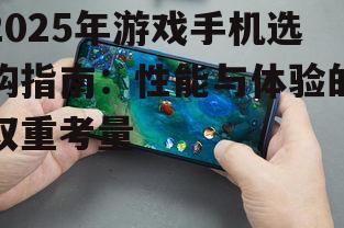 2025年游戏手机选购指南：性能与体验的双重考量