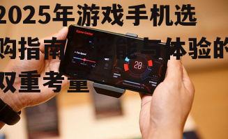 2025年游戏手机选购指南:性能与体验的双重考量