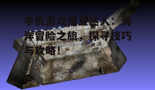 手机游戏捕鱼达人:海洋冒险之旅,探寻技巧与攻略!