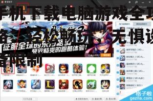 手机下载电脑游戏全攻略：轻松畅玩，无惧设备限制
