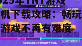2025年TNT游戏手机下载攻略：畅玩热门游戏不再有难度