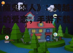 《魔鬼恋人》：跨越次元的爱恋，手游下载全攻略