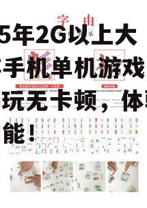2025年2G以上大内存手机单机游戏盘点：畅玩无卡顿，体验极致性能！